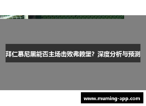 拜仁慕尼黑能否主场击败弗赖堡？深度分析与预测