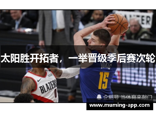 太阳胜开拓者，一举晋级季后赛次轮