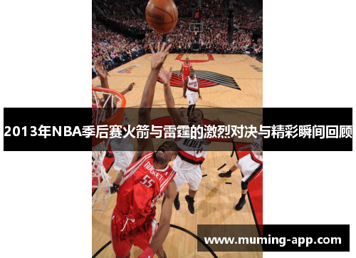 2013年NBA季后赛火箭与雷霆的激烈对决与精彩瞬间回顾