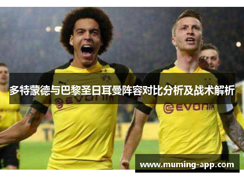 多特蒙德与巴黎圣日耳曼阵容对比分析及战术解析