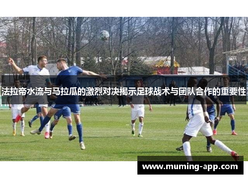 法拉帝水流与马拉瓜的激烈对决揭示足球战术与团队合作的重要性