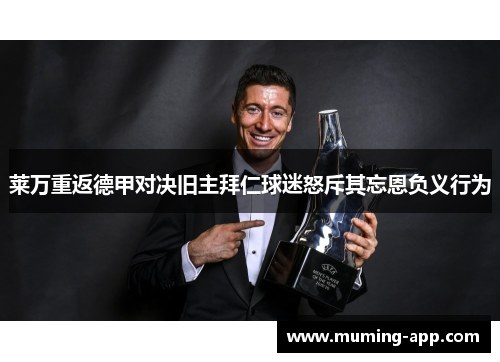 莱万重返德甲对决旧主拜仁球迷怒斥其忘恩负义行为