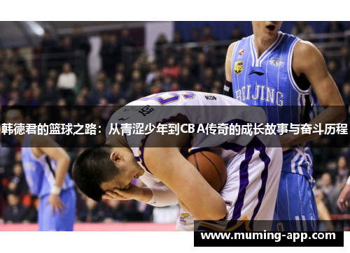 韩德君的篮球之路：从青涩少年到CBA传奇的成长故事与奋斗历程